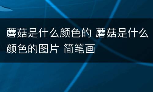 蘑菇是什么颜色的 蘑菇是什么颜色的图片 简笔画