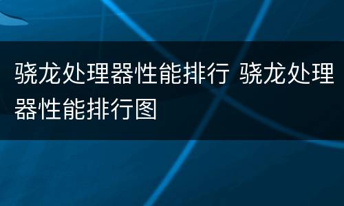 骁龙处理器性能排行 骁龙处理器性能排行图