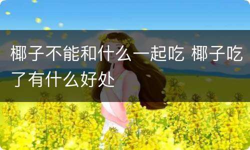 椰子不能和什么一起吃 椰子吃了有什么好处