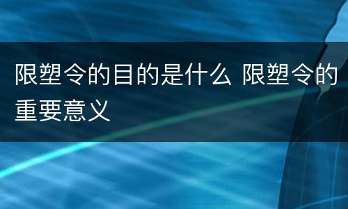 限塑令的目的是什么 限塑令的重要意义