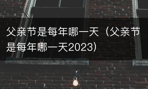 父亲节是每年哪一天（父亲节是每年哪一天2023）