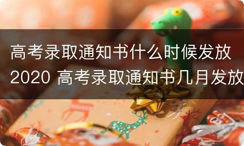 高考录取通知书什么时候发放2020 高考录取通知书几月发放