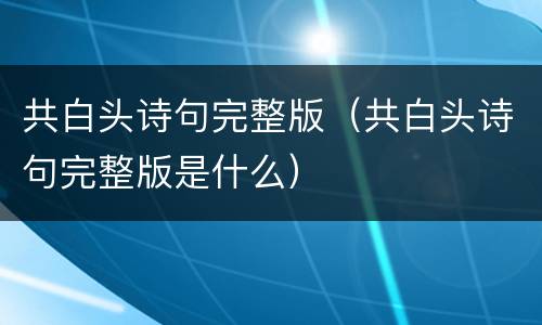 共白头诗句完整版（共白头诗句完整版是什么）