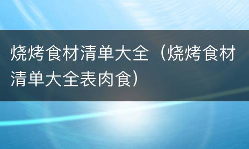 烧烤食材清单大全（烧烤食材清单大全表肉食）