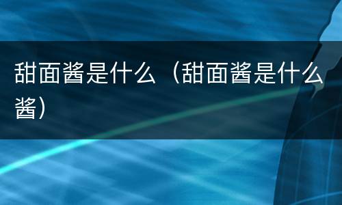 甜面酱是什么（甜面酱是什么酱）