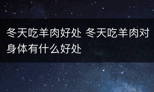 冬天吃羊肉好处 冬天吃羊肉对身体有什么好处