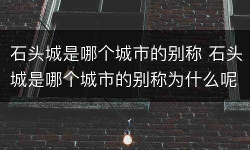 石头城是哪个城市的别称 石头城是哪个城市的别称为什么呢