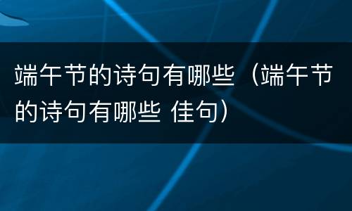 端午节的诗句有哪些（端午节的诗句有哪些 佳句）