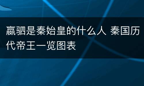 嬴驷是秦始皇的什么人 秦国历代帝王一览图表