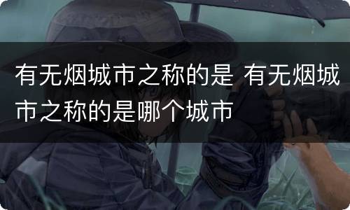 有无烟城市之称的是 有无烟城市之称的是哪个城市