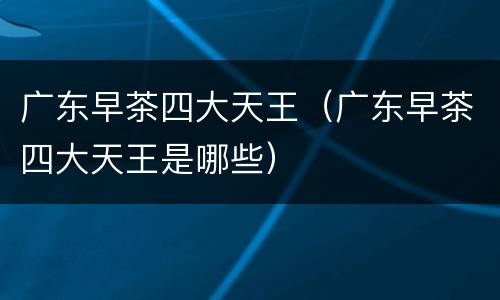 广东早茶四大天王（广东早茶四大天王是哪些）