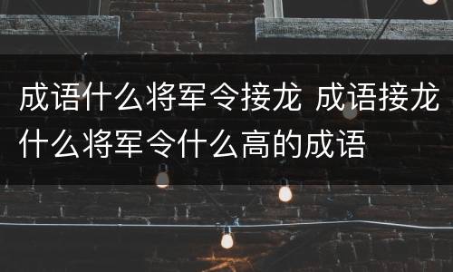 成语什么将军令接龙 成语接龙什么将军令什么高的成语