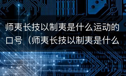 师夷长技以制夷是什么运动的口号（师夷长技以制夷是什么运动的口号吗）