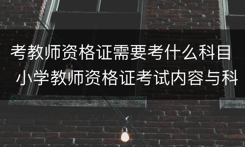 考教师资格证需要考什么科目 小学教师资格证考试内容与科目