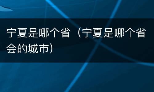 宁夏是哪个省（宁夏是哪个省会的城市）