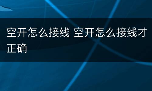 空开怎么接线 空开怎么接线才正确