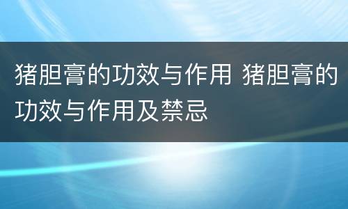 猪胆膏的功效与作用 猪胆膏的功效与作用及禁忌