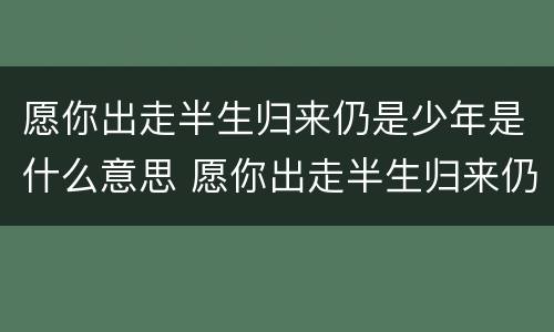 愿你出走半生归来仍是少年是什么意思 愿你出走半生归来仍是少年的意思