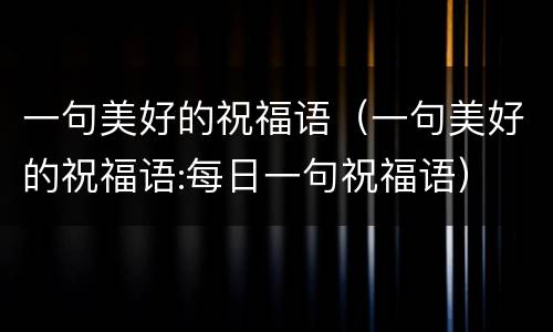 一句美好的祝福语（一句美好的祝福语:每日一句祝福语）