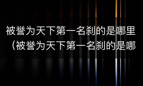 被誉为天下第一名刹的是哪里（被誉为天下第一名刹的是哪个地方）