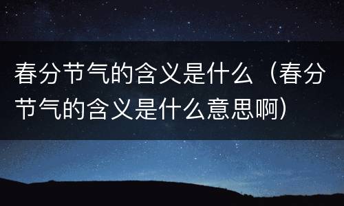 春分节气的含义是什么（春分节气的含义是什么意思啊）