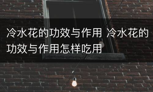 冷水花的功效与作用 冷水花的功效与作用怎样吃用