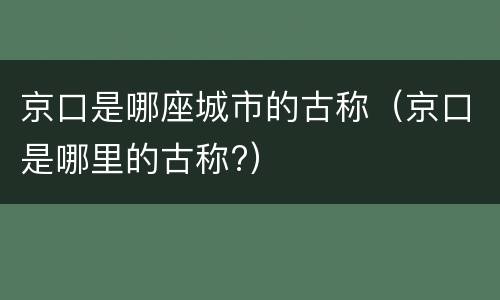 京口是哪座城市的古称（京口是哪里的古称?）