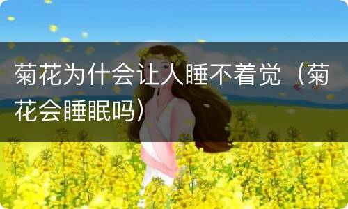 菊花为什会让人睡不着觉（菊花会睡眠吗）