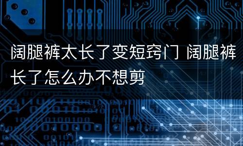 阔腿裤太长了变短窍门 阔腿裤长了怎么办不想剪