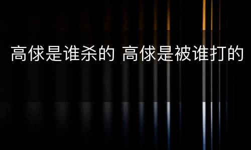 高俅是谁杀的 高俅是被谁打的