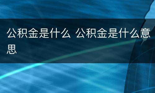 公积金是什么 公积金是什么意思