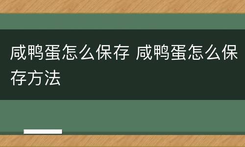 咸鸭蛋怎么保存 咸鸭蛋怎么保存方法