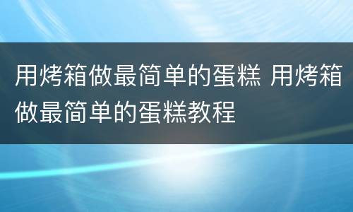 用烤箱做最简单的蛋糕 用烤箱做最简单的蛋糕教程