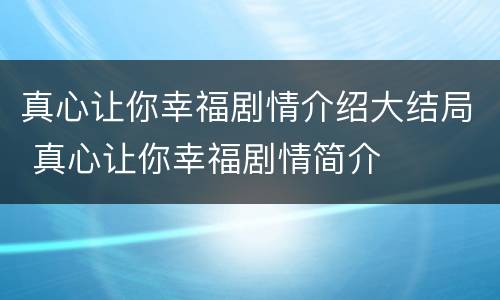 真心让你幸福剧情介绍大结局 真心让你幸福剧情简介