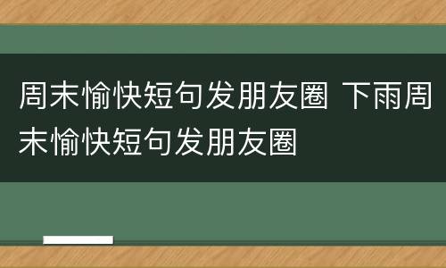 周末愉快短句发朋友圈 下雨周末愉快短句发朋友圈