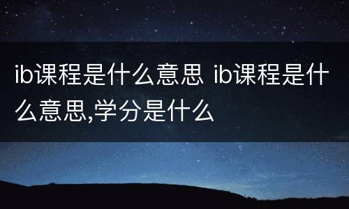 ib课程是什么意思 ib课程是什么意思,学分是什么