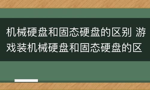 机械硬盘和固态硬盘的区别 游戏装机械硬盘和固态硬盘的区别