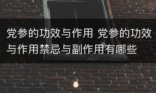 党参的功效与作用 党参的功效与作用禁忌与副作用有哪些