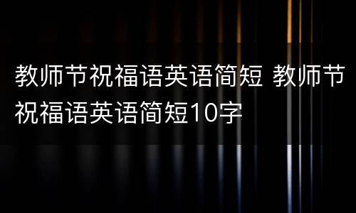 教师节祝福语英语简短 教师节祝福语英语简短10字