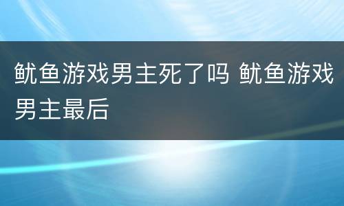 鱿鱼游戏男主死了吗 鱿鱼游戏男主最后