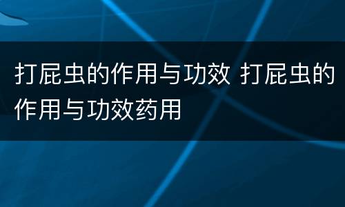 打屁虫的作用与功效 打屁虫的作用与功效药用