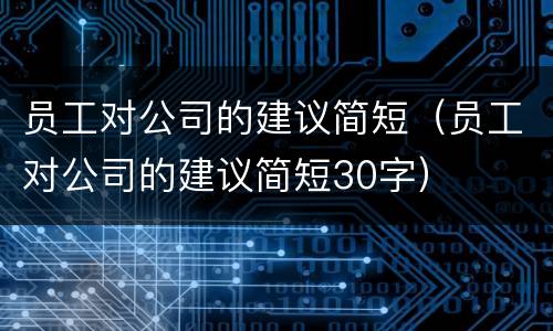 员工对公司的建议简短（员工对公司的建议简短30字）