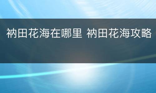 衲田花海在哪里 衲田花海攻略