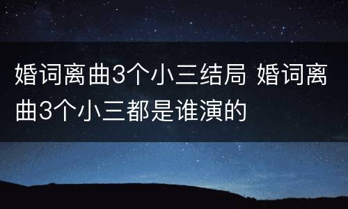 婚词离曲3个小三结局 婚词离曲3个小三都是谁演的