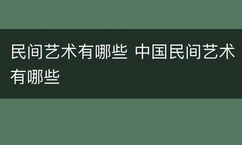 民间艺术有哪些 中国民间艺术有哪些