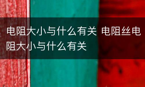 电阻大小与什么有关 电阻丝电阻大小与什么有关