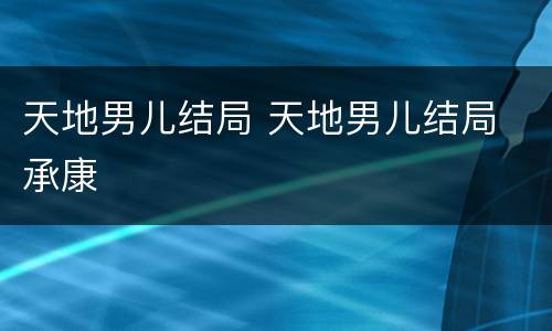 天地男儿结局 天地男儿结局 承康