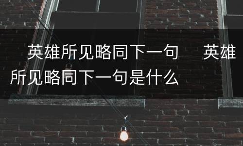 ​英雄所见略同下一句 ​英雄所见略同下一句是什么