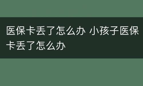 医保卡丢了怎么办 小孩子医保卡丢了怎么办