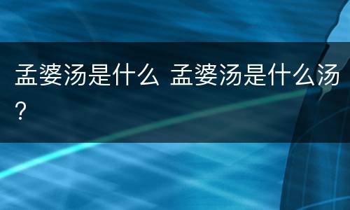 孟婆汤是什么 孟婆汤是什么汤?